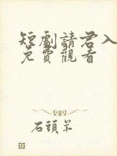 短剧请君入我怀免费观看