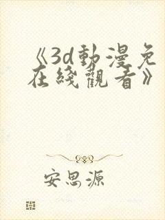 《3d动漫免费在线观看》