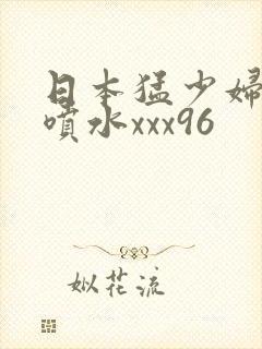 日本猛少妇高潮喷水xxx96