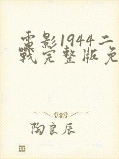 电影1944二战完整版免费观看国语