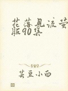 花落见流萤完整版90集