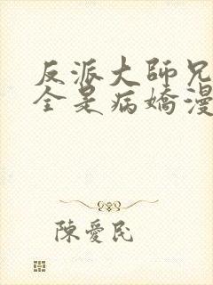 反派大师兄师妹全是病娇漫画免费古古