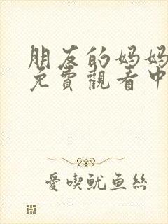 朋友的妈妈在线免费观看中文字幕