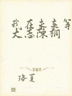 我在未来等你刘大志陈桐