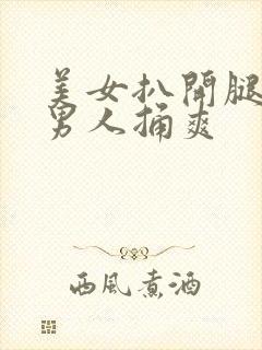 美女扒开腿密让男人捅爽