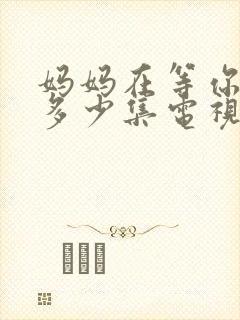 妈妈在等你总共多少集电视剧