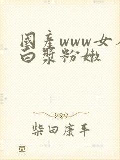 国产www女人白浆粉嫩