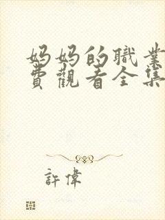 妈妈的职业7免费观看全集高清