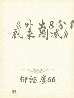 《外出8分钟床戏未删减》