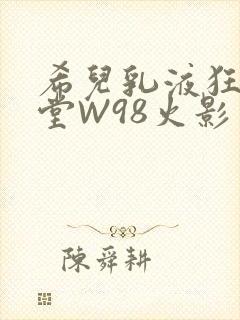 希儿乳液狂飙天堂W98火影封面