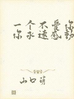 一个不爱你的人你永远感动不了