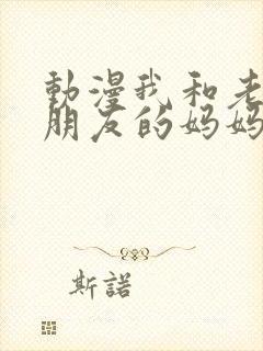 动漫我和老师和朋友的妈妈