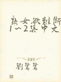 熟女欲难断动漫1～2集中文