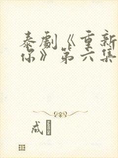 泰剧《重新爱上你》第六集