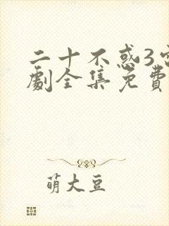 二十不惑3电视剧全集免费观看完整版