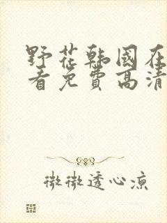 野花韩国在线观看免费高清完整