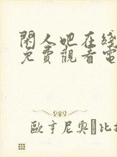 闲人吧在线播放免费观看电视剧最新