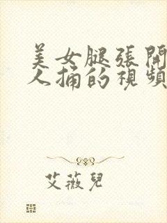 美女腿张开让男人捅的视频