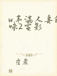 w丰满人妻的滋味2电影