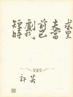 短剧前夫求复合时我已当皇后