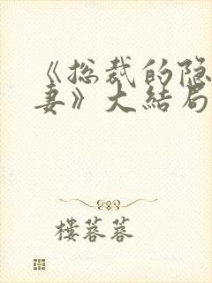 《总裁的隐婚甜妻》大结局