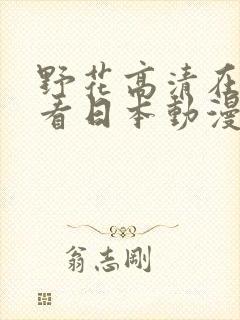 野花高清在线观看日本动漫