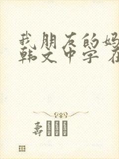 我朋友的妈妈 韩文中字 在线观看