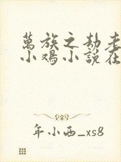 万族之劫老鹰吃小鸡小说在线阅读免费