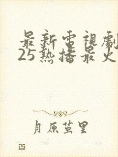 最新电视剧2025热播最火剧排行榜封面