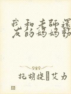 我和老师还有朋友的妈妈动漫