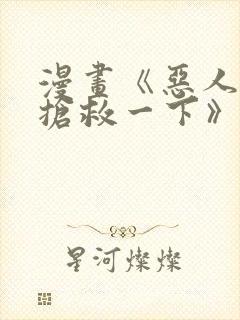 漫画《恶人想要抢救一下》免费阅读