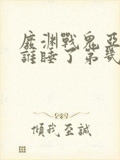 废渊战鬼亚默被谁睡了第几集出现