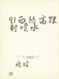 91白丝高跟内射喷水封面