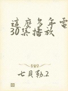 这么多年电视剧30集播放