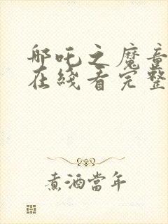 哪吒之魔童降世在线看完整版