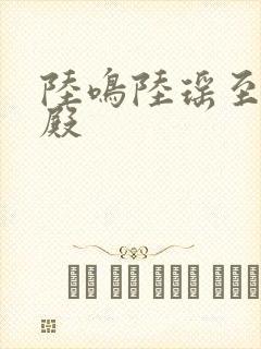 陆鸣陆瑶至尊神殿