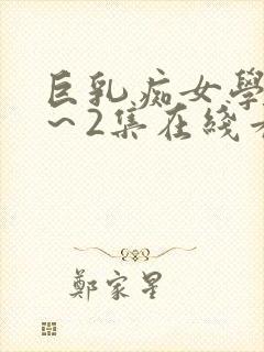 巨乳痴女学园1～2集在线看