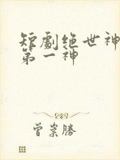 短剧绝世神皇之第一神
