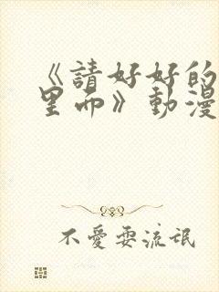 《请好好的疼爱里面》动漫