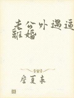 老公外遇逼妻子离婚