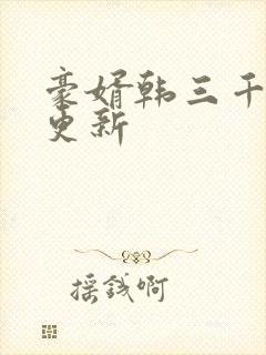 豪婿韩三千最新更新