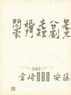 闪婚老公是超级豪门短剧免费观看