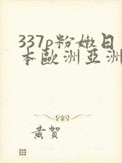 337p粉嫩日本欧洲亚洲噜噜