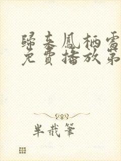 归来凤栖处短剧免费播放第50集