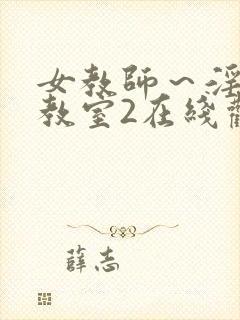 女教师～淫辱の教室2在线观看