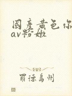 国产黄色你懂的av粉嫩