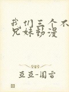 我们三个不是亲兄妹动漫