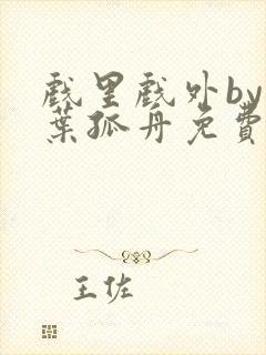 戏里戏外by一叶孤舟免费阅读