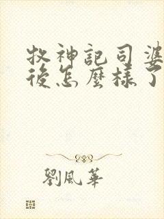 牧神记司婆婆最后怎么样了