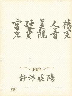 宫廷美人杨贵妃免费观看完整版